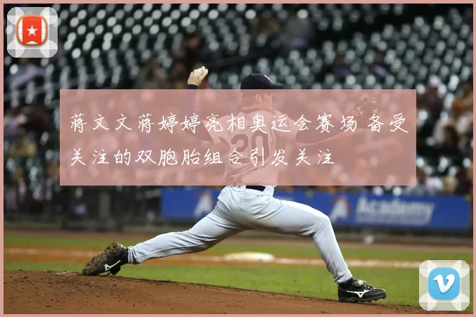 蒋文文蒋婷婷亮相奥运会赛场 备受关注的双胞胎组合引发关注