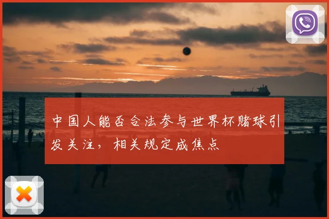 中国人能否合法参与世界杯赌球引发关注，相关规定成焦点