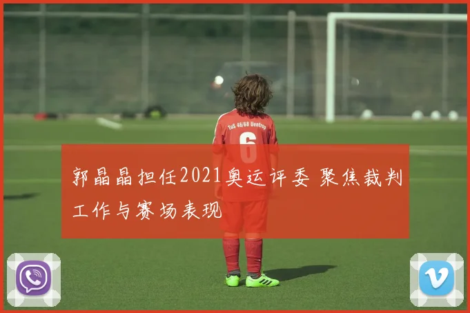 郭晶晶担任2021奥运评委 聚焦裁判工作与赛场表现