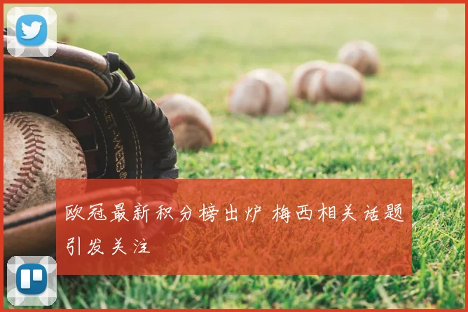 欧冠最新积分榜出炉 梅西相关话题引发关注