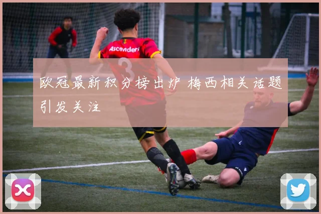 欧冠最新积分榜出炉 梅西相关话题引发关注