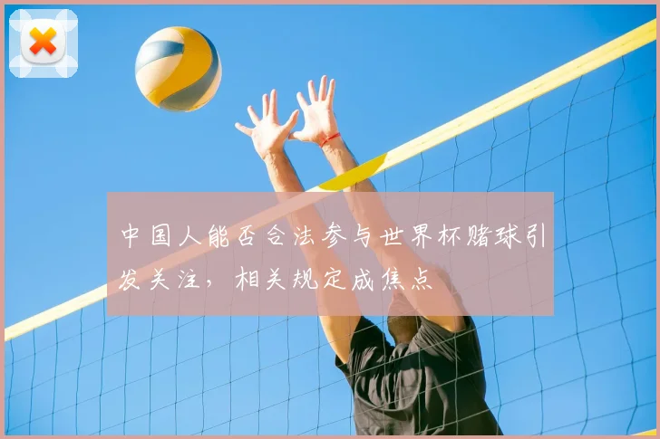 中国人能否合法参与世界杯赌球引发关注，相关规定成焦点