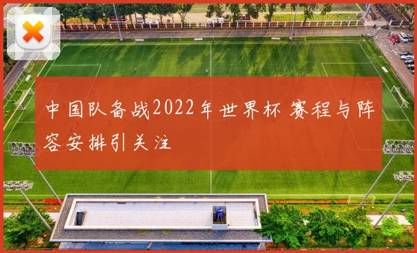 中国队备战2022年世界杯 赛程与阵容安排引关注