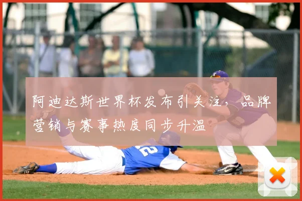 阿迪达斯世界杯发布引关注,品牌营销与赛事热度同步升温