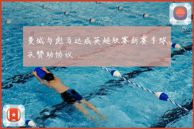 曼城与彪马达成英超联赛新赛季球衣赞助协议