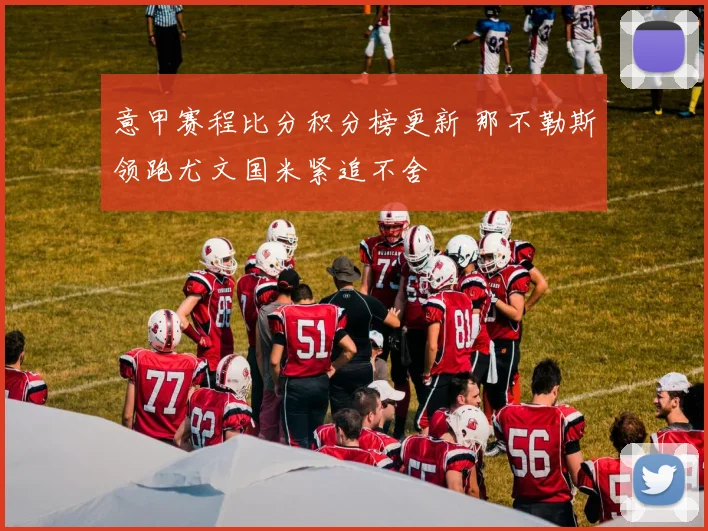 意甲赛程比分积分榜更新 那不勒斯领跑尤文国米紧追不舍