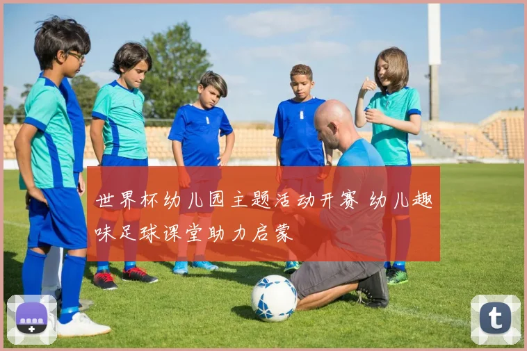 世界杯幼儿园主题活动开赛 幼儿趣味足球课堂助力启蒙
