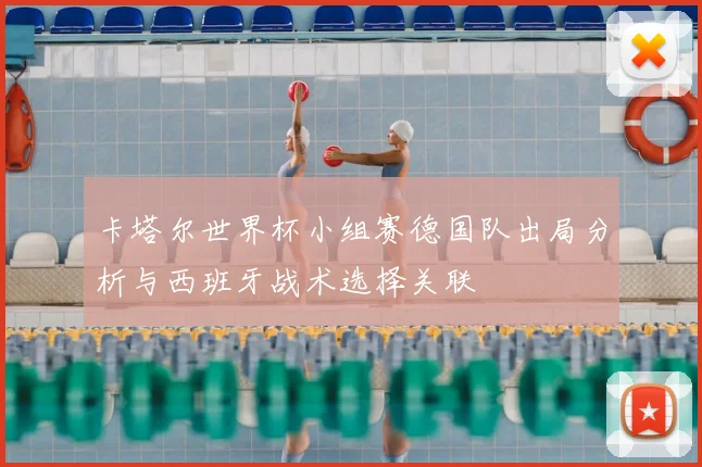 卡塔尔世界杯小组赛德国队出局分析与西班牙战术选择关联