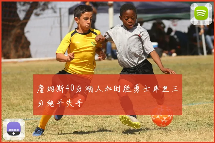 詹姆斯40分湖人加时胜勇士库里三分绝平失手