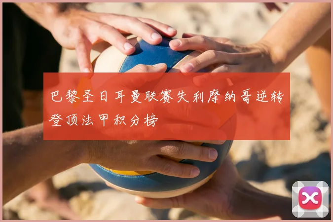 巴黎圣日耳曼联赛失利摩纳哥逆转登顶法甲积分榜