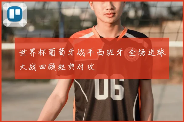 世界杯葡萄牙战平西班牙 全场进球大战回顾经典对攻