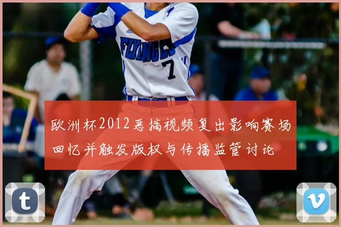 欧洲杯2012恶搞视频复出影响赛场回忆并触发版权与传播监管讨论