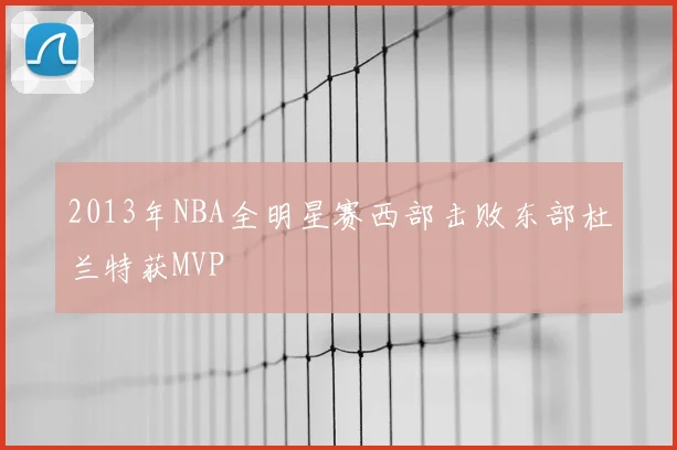 2013年NBA全明星赛西部击败东部杜兰特获MVP