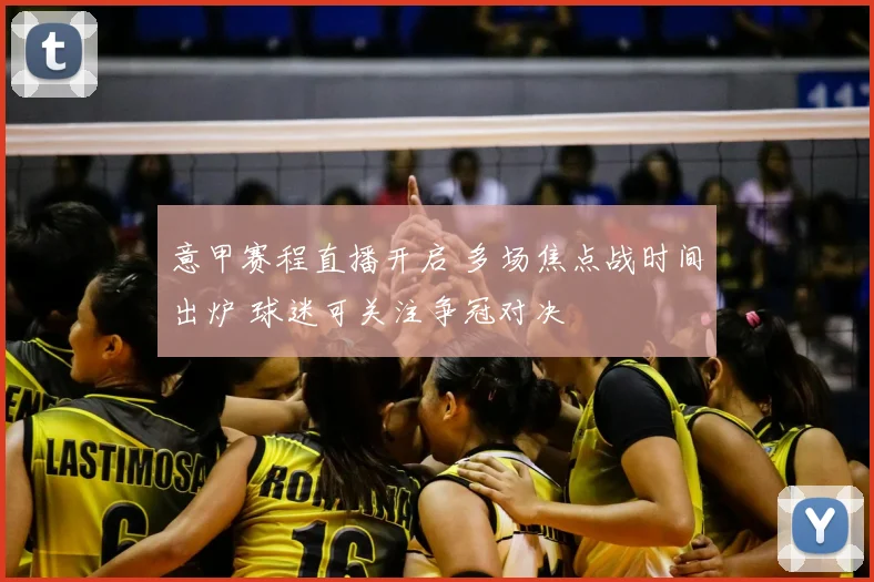 意甲赛程直播开启 多场焦点战时间出炉 球迷可关注争冠对决