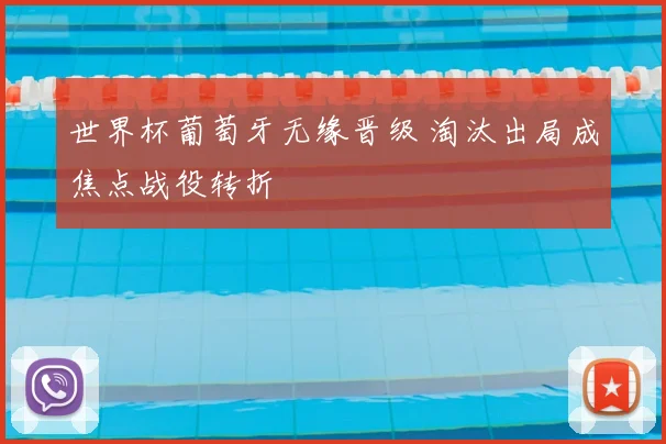 世界杯葡萄牙无缘晋级 淘汰出局成焦点战役转折