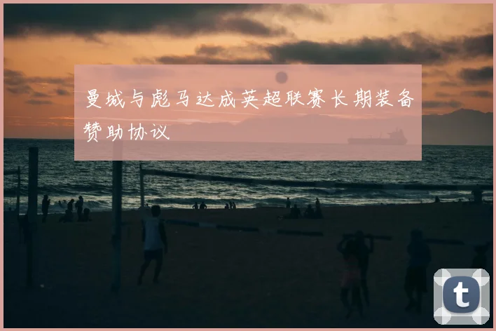 曼城与彪马达成英超联赛长期装备赞助协议