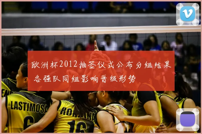 欧洲杯2012抽签仪式公布分组结果 各强队同组影响晋级形势