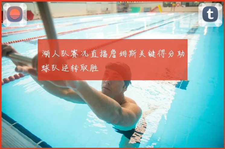 湖人队赛况直播詹姆斯关键得分助球队逆转取胜