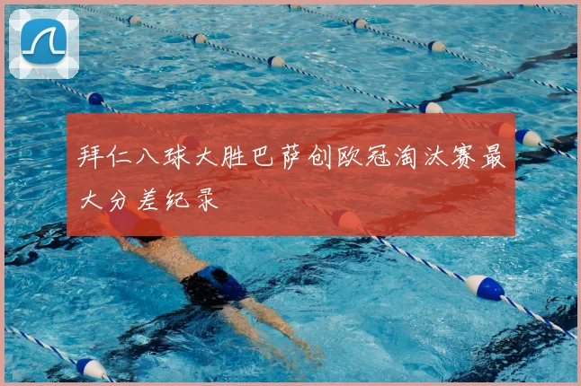 拜仁八球大胜巴萨创欧冠淘汰赛最大分差纪录