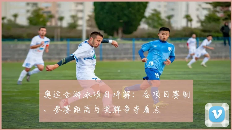 奥运会游泳项目详解：各项目赛制、参赛距离与奖牌争夺看点