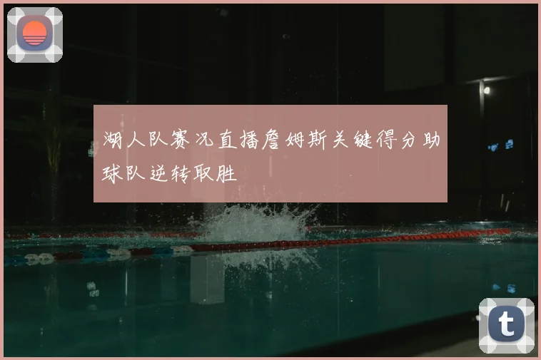 湖人队赛况直播詹姆斯关键得分助球队逆转取胜
