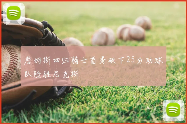 詹姆斯回归骑士首秀砍下25分助球队险胜尼克斯