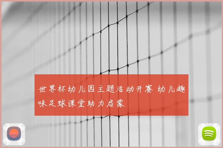 世界杯幼儿园主题活动开赛 幼儿趣味足球课堂助力启蒙
