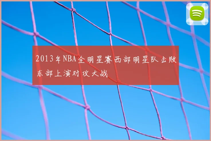 2013年NBA全明星赛西部明星队击败东部上演对攻大战