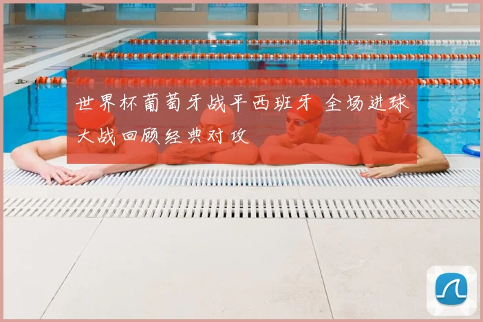 世界杯葡萄牙战平西班牙 全场进球大战回顾经典对攻