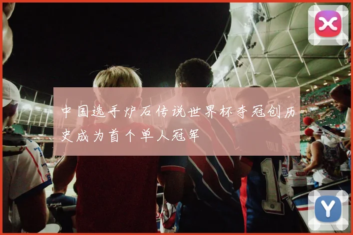 中国选手炉石传说世界杯夺冠创历史成为首个单人冠军